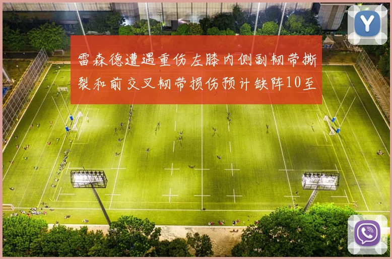 雷森德遭遇重伤左膝内侧副韧带撕裂和前交叉韧带损伤预计缺阵10至12周