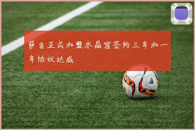 萨吉正式加盟水晶宫签约三年加一年协议达成