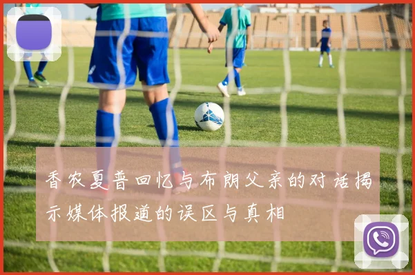 香农夏普回忆与布朗父亲的对话揭示媒体报道的误区与真相