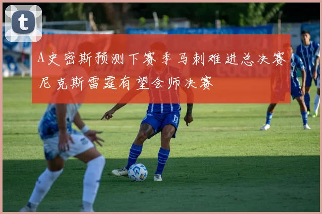 A史密斯预测下赛季马刺难进总决赛尼克斯雷霆有望会师决赛