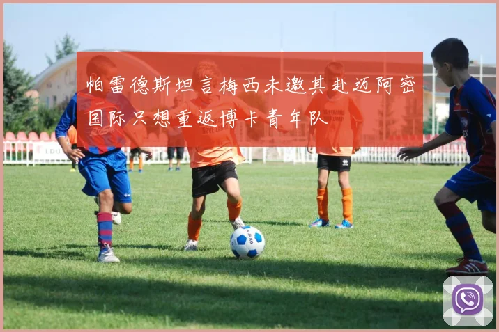 帕雷德斯坦言梅西未邀其赴迈阿密国际只想重返博卡青年队