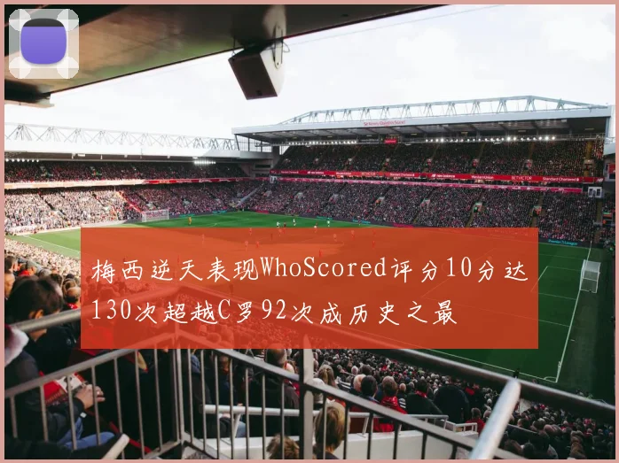 梅西逆天表现WhoScored评分10分达130次超越C罗92次成历史之最