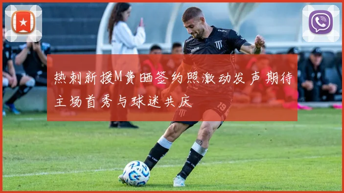 热刺新援M费晒签约照激动发声期待主场首秀与球迷共庆