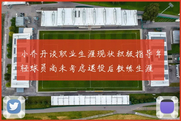 小乔丹谈职业生涯现状积极指导年轻球员尚未考虑退役后教练生涯