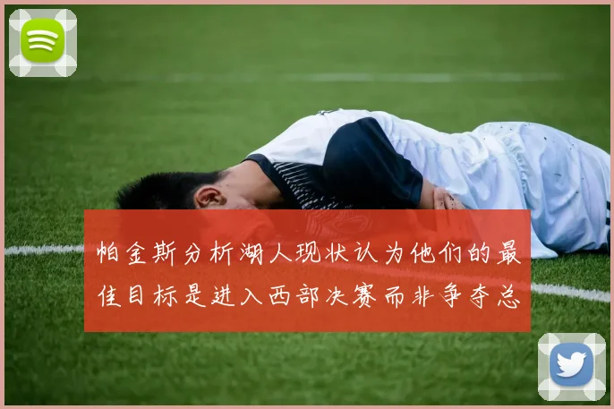 帕金斯分析湖人现状认为他们的最佳目标是进入西部决赛而非争夺总冠军