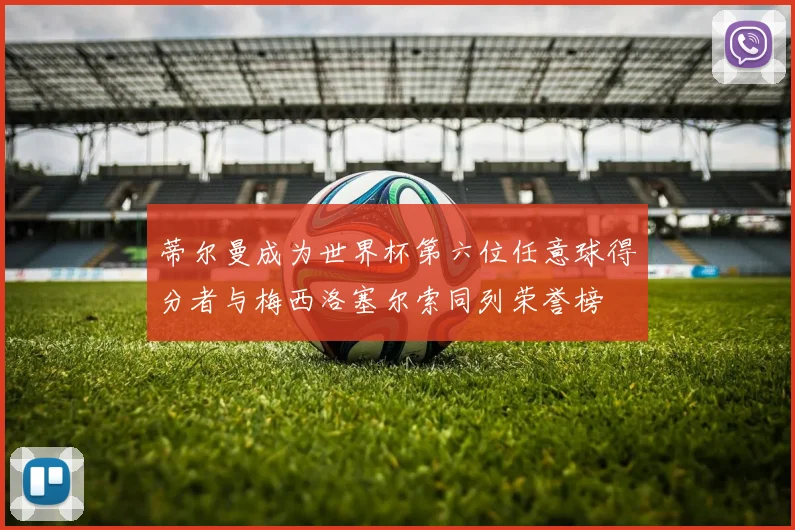 蒂尔曼成为世界杯第六位任意球得分者与梅西洛塞尔索同列荣誉榜
