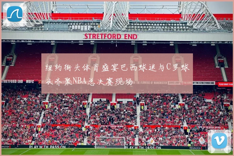 纽约街头体育盛宴巴西球迷与C罗球衣齐聚NBA总决赛现场